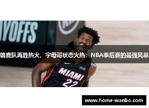 雄鹿队再胜热火，字母哥状态火热：NBA季后赛的最强风暴